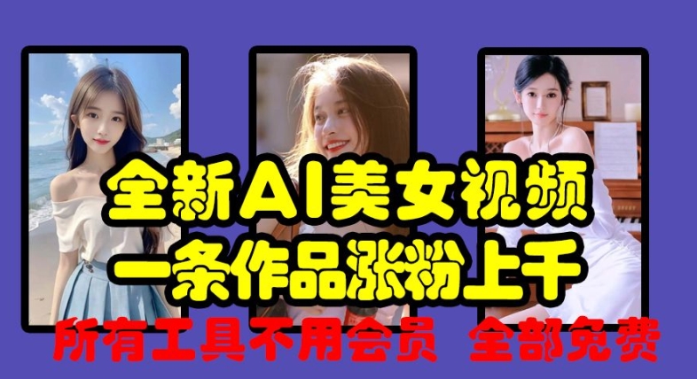 全新AI美女视频，一条作品涨粉上千，所有工具不用会员，全部免费 - 小毅网创-小毅网创