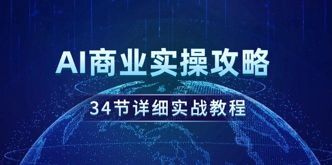 (9421期)AI商业实操攻略，34节详细实战教程！ - 小毅网创-小毅网创