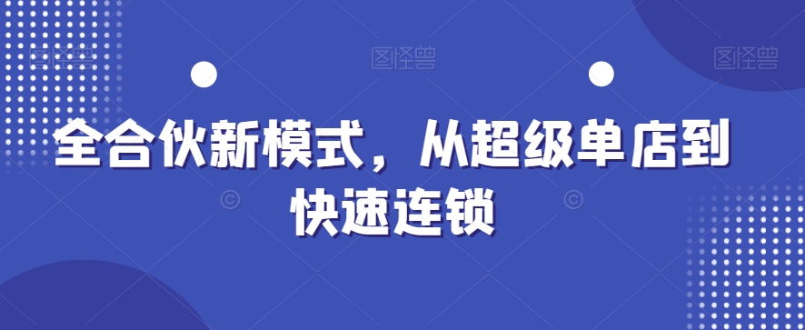 全合伙新模式，从超级单店到快速连锁 - 小毅网创-小毅网创