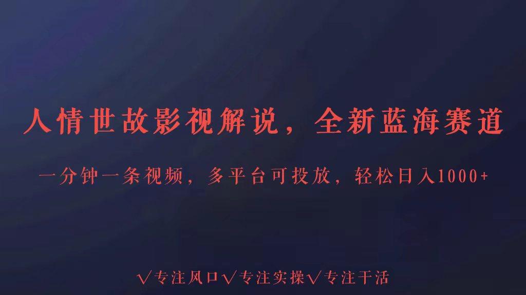 全新蓝海赛道人情世故解说，多平台投放轻松日入3000+ - 小毅网创-小毅网创