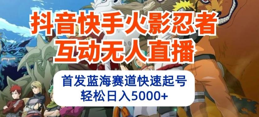 抖音快手火影忍者互动无人直播，首发蓝海赛道快速起号，轻松日入5000+【揭秘】 - 小毅网创-小毅网创