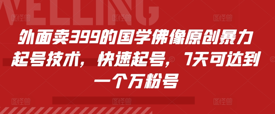 外面卖399的国学佛像原创暴力起号技术，快速起号，7天可达到一个万粉号 - 小毅网创-小毅网创