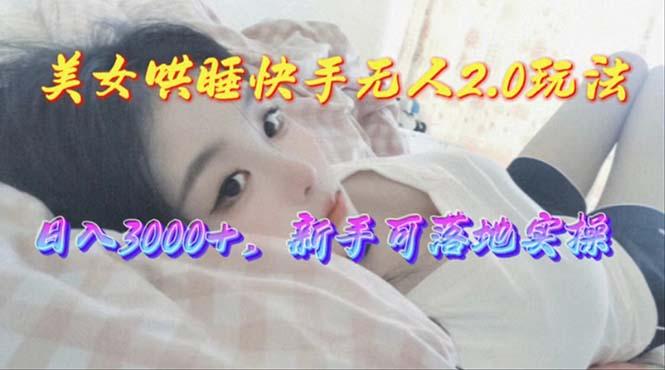 美女哄睡快手无人2.0赛道，日收3000+，新手可落地实操 - 小毅网创-小毅网创
