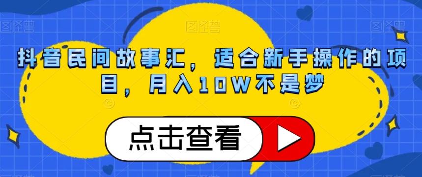 抖音民间故事汇，适合新手操作的项目，月入10W不是梦【揭秘】 - 小毅网创-小毅网创