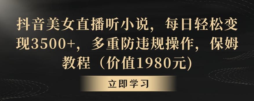 抖音美女直播听小说，每日轻松变现3500+，多重防违规操作，保姆教程(价值1980元)【揭秘】 - 小毅网创-小毅网创
