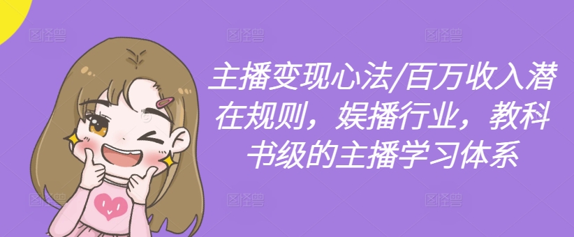 主播变现心法/百万收入潜在规则，娱播行业，教科书级的主播学习体系 - 小毅网创-小毅网创