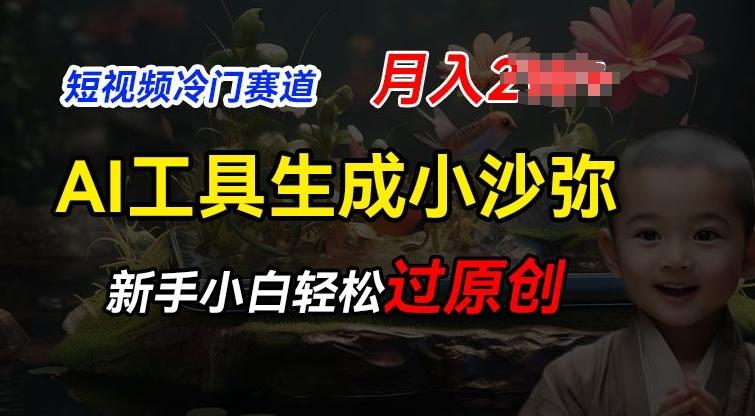 短视频冷门蓝海赛道，利用AI工具生成小沙弥励志视频，新手轻松过原创，月入2W【揭秘】 - 小毅网创-小毅网创