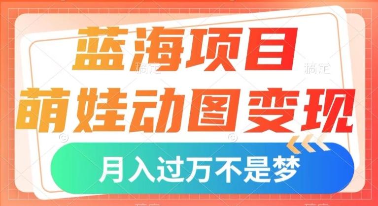 蓝海项目，萌娃动图变现，几分钟一个视频，小白也可直接入手，月入1w+【揭秘】 - 小毅网创-小毅网创