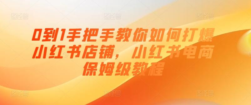 0到1手把手教你如何打爆小红书店铺，小红书电商保姆级教程 - 小毅网创-小毅网创