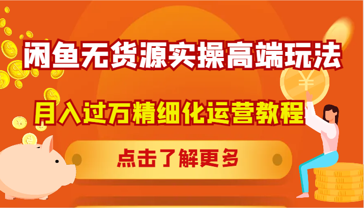 闲鱼无货源实操高端玩法，月入过万精细化运营教程 - 小毅网创-小毅网创