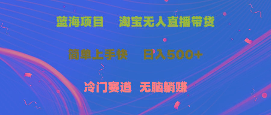 蓝海项目 淘宝无人直播冷门赛道 日赚500+无脑躺赚 小白有手就行 - 小毅网创-小毅网创