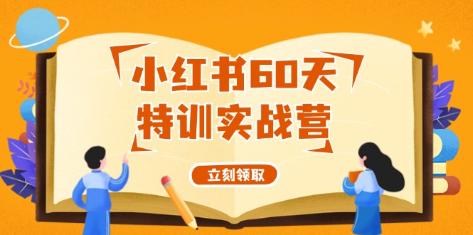 小红书60天特训实战营(系统课)从0打造能赚钱的小红书账号(55节课) - 小毅网创-小毅网创