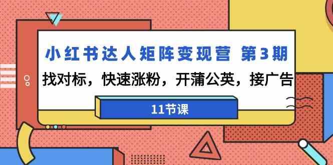 小红书达人矩阵变现营第3期，找对标，快速涨粉，开蒲公英，接广告(11节课) - 小毅网创-小毅网创