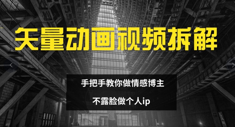 矢量动画视频全拆解 手把手教你做情感博主 不露脸做个人ip【揭秘】 - 小毅网创-小毅网创