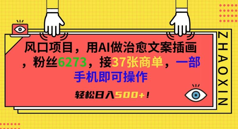 风口项目，用AI做治愈文案插画，粉丝6273，接37张商单，一部手机即可操作，轻松日入500+【揭秘】 - 小毅网创-小毅网创