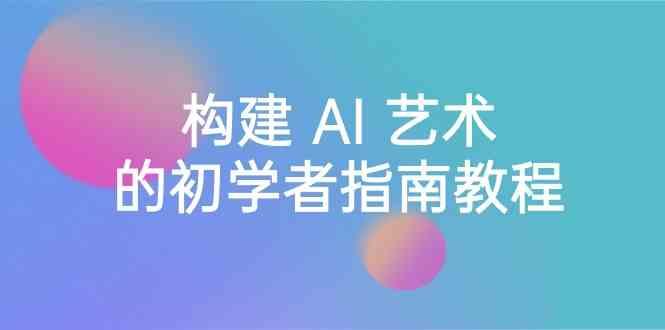 Stable Diffusion 101：构建 AI 艺术的初学者指南教程-16节课-中英字幕 - 小毅网创-小毅网创