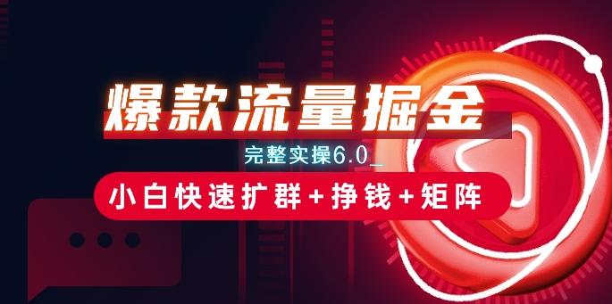 爆款流量掘金_完整实操6.0_小白快速扩群+挣钱+矩阵思路【揭秘】 - 小毅网创-小毅网创