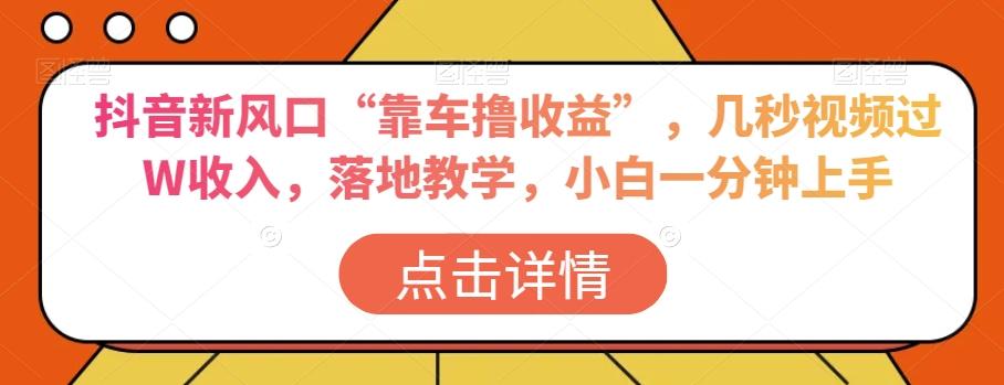 抖音新风口“靠车撸收益”，几秒视频过W收入，落地教学，小白一分钟上手【揭秘】 - 小毅网创-小毅网创