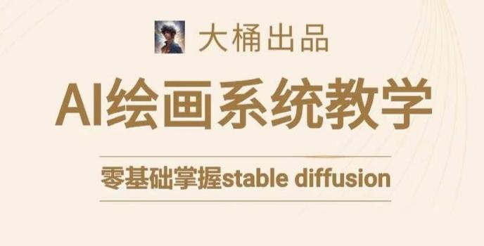 大桶的stable diffusion系统课程，零基础系统性学习AI绘画，小白也能轻松上手 - 小毅网创-小毅网创