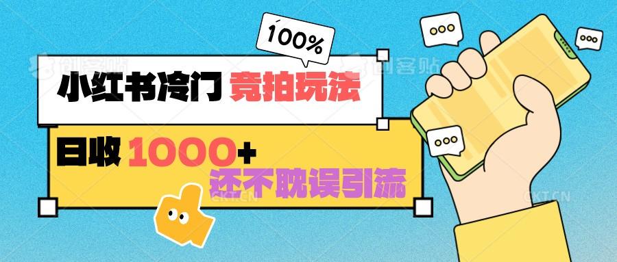 小红书冷门 竞拍玩法 日收1000+ 不耽误引流 可以做店铺 可以做私域 - 小毅网创-小毅网创