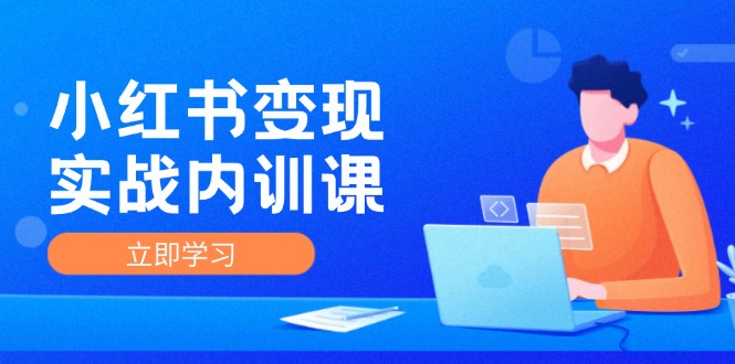 小红书变现实战内训课，0-1实现小红书-IP变现 底层逻辑/实战方法/训练结合 - 小毅网创-小毅网创