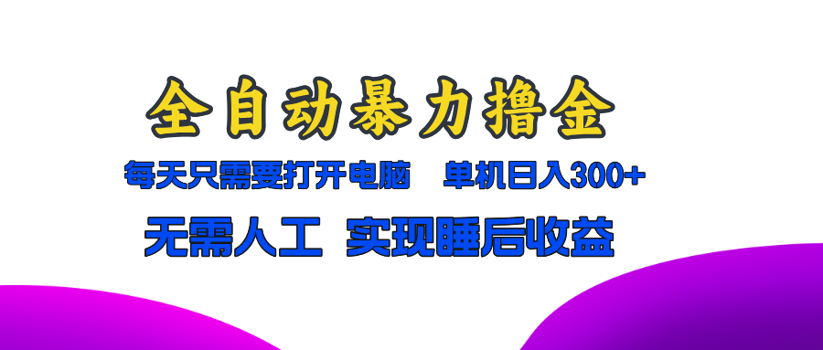 全自动暴力撸金，只需要打开电脑，单机日入300+无需人工，实现睡后收益 - 小毅网创-小毅网创