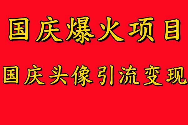 国庆爆火风口项目——国庆头像引流变现，零门槛高收益，小白也能起飞【揭秘】 - 小毅网创-小毅网创
