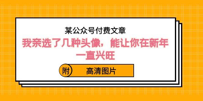 某公众号付费文章：我亲选了几种头像，能让你在新年一直兴旺（附高清图片） - 小毅网创-小毅网创