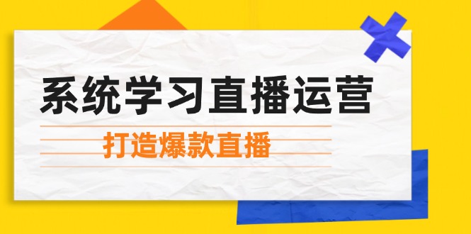 系统学习直播运营：掌握起号方法、主播能力、小店随心推，打造爆款直播 - 小毅网创-小毅网创