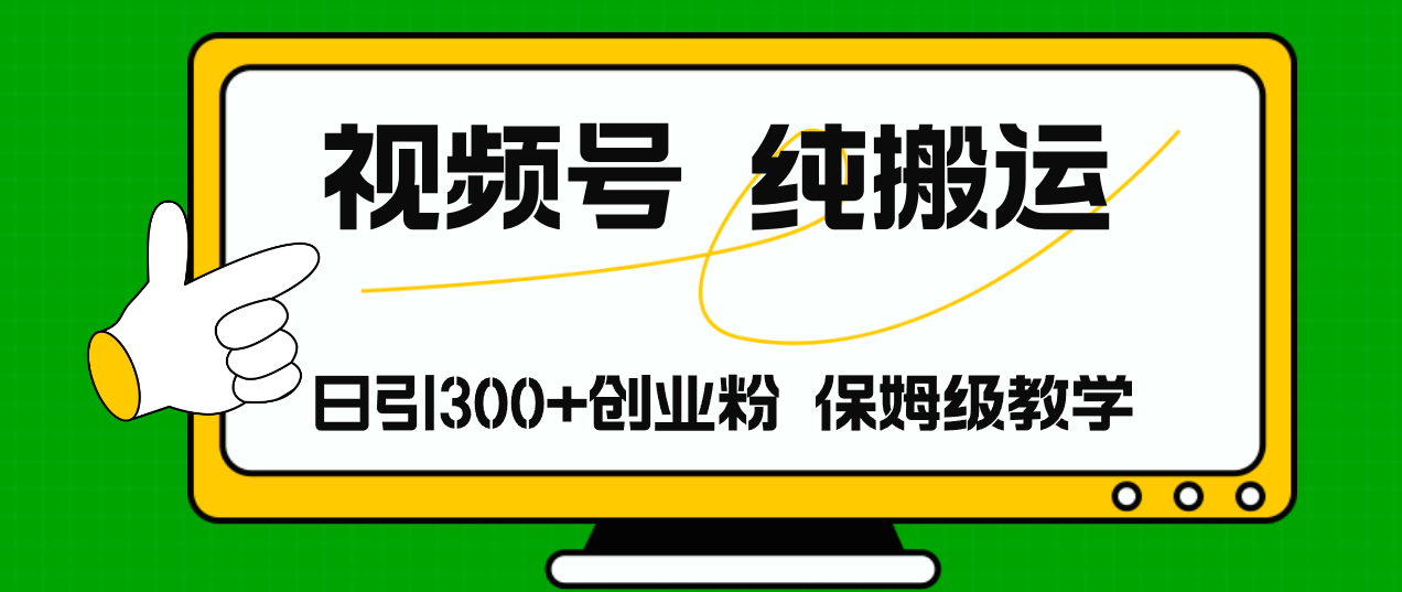 视频号纯搬运日引流300+创业粉，日入4000+ - 小毅网创-小毅网创