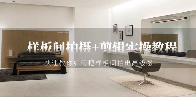 样板间拍摄+剪辑实操教程，快速教你如何把样板间拍出高级感(51节课) - 小毅网创-小毅网创