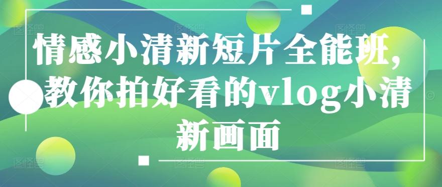 情感小清新短片全能班，教你拍好看的vlog小清新画面 - 小毅网创-小毅网创