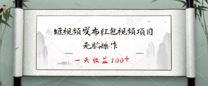 短视频发布红包视频项目，无脑操作，一天收益100+ - 小毅网创-小毅网创