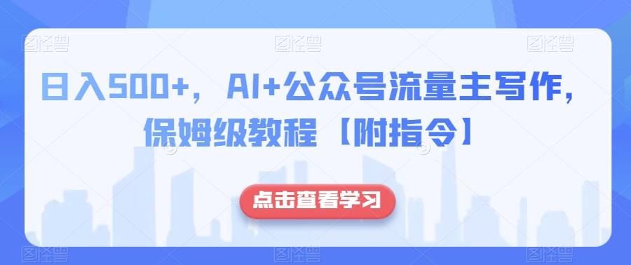 日入500+，AI+公众号流量主写作，保姆级教程【附指令】 - 小毅网创-小毅网创