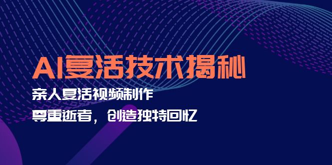 AI复活技术揭秘：亲人复活视频制作，尊重逝者，创造独特回忆 - 小毅网创-小毅网创