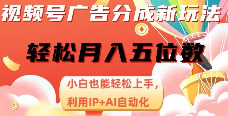 视频号广告分成新玩法，小白也能轻松上手，利用IP+AI自动化，轻松月入五位数【揭秘】 - 小毅网创-小毅网创