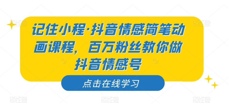 记住小程·抖音情感简笔动画课程，百万粉丝教你做抖音情感号 - 小毅网创-小毅网创