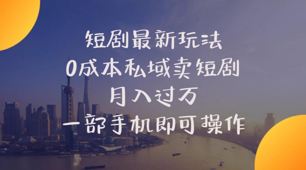短剧最新玩法  0成本私域卖短剧   月入过万   一部手机即可操作 - 小毅网创-小毅网创