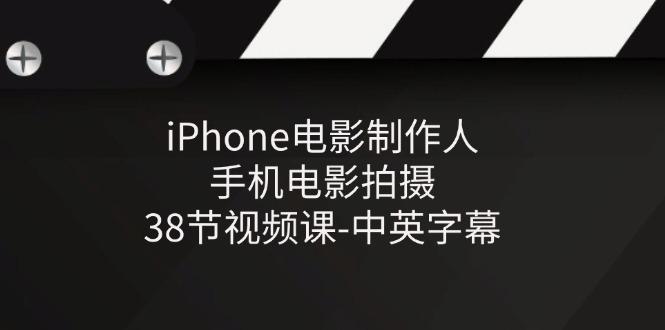 iPhone电影制作人-手机电影拍摄-38节视频课-中英字幕 - 小毅网创-小毅网创