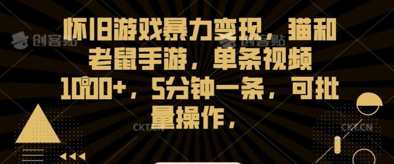 怀旧游戏暴力变现，猫和老鼠手游，单条视频1000+，5分钟一条，可批量操作【揭秘】 - 小毅网创-小毅网创