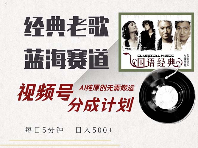 最新经典老歌赛道，视频号分成计划收益拿到手软，AI纯原创，无需搬运每... - 小毅网创-小毅网创