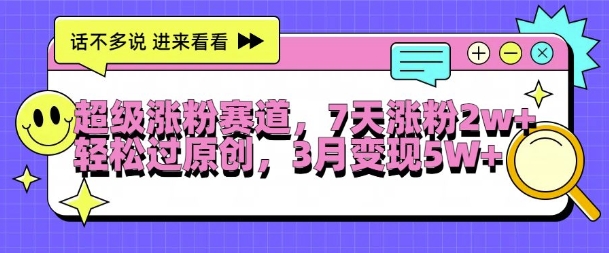 超级涨粉赛道，每天半小时，7天涨粉2W+，轻松过原创，三月变现5W+【揭秘】 - 小毅网创-小毅网创