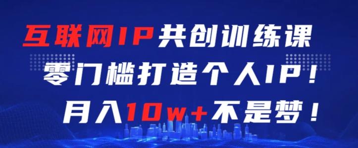 互联网IP共创训练课，零门槛零基础打造个人IP，月入10w+不是梦【揭秘】 - 小毅网创-小毅网创