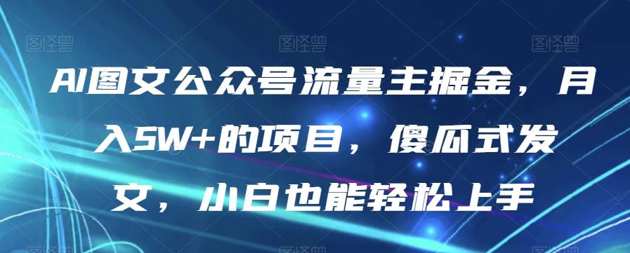 AI图文公众号流量主掘金，月入5W+的项目，傻瓜式发文，小白也能轻松上手【揭秘】 - 小毅网创-小毅网创