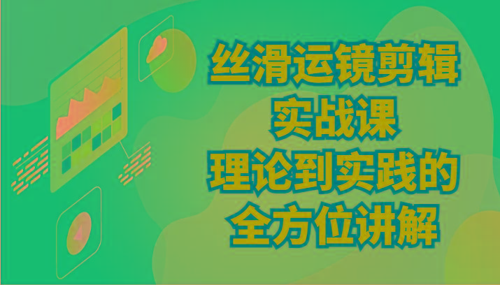 丝滑运镜剪辑实战课：理论到实践的全方位讲解(24节) - 小毅网创-小毅网创