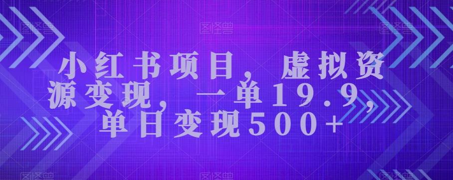 小红书项目，虚拟资源变现，一单19.9，单日变现500+ - 小毅网创-小毅网创