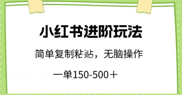 小红书进阶玩法，一单150-500+，简单复制粘贴，小白也能轻松上手【揭秘】 - 小毅网创-小毅网创