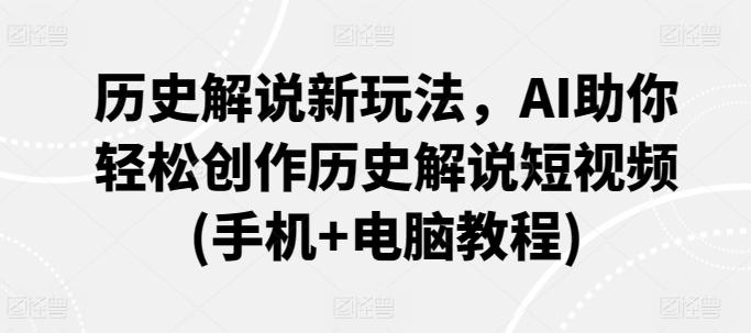 历史解说新玩法，AI助你轻松创作历史解说短视频(手机+电脑教程) - 小毅网创-小毅网创