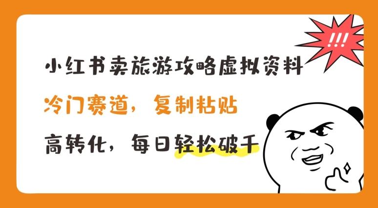 小红书卖旅游攻略虚拟资料，冷门赛道，复制粘贴，高转化，每日轻松破千【揭秘】 - 小毅网创-小毅网创