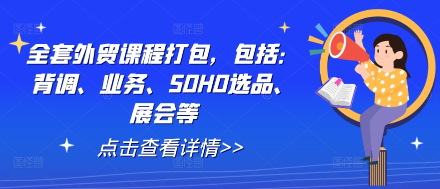 全套外贸课程打包，包括：背调、业务、SOHO选品、展会等 - 小毅网创-小毅网创